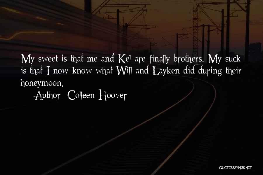 Colleen Hoover Quotes: My Sweet Is That Me And Kel Are Finally Brothers. My Suck Is That I Now Know What Will And