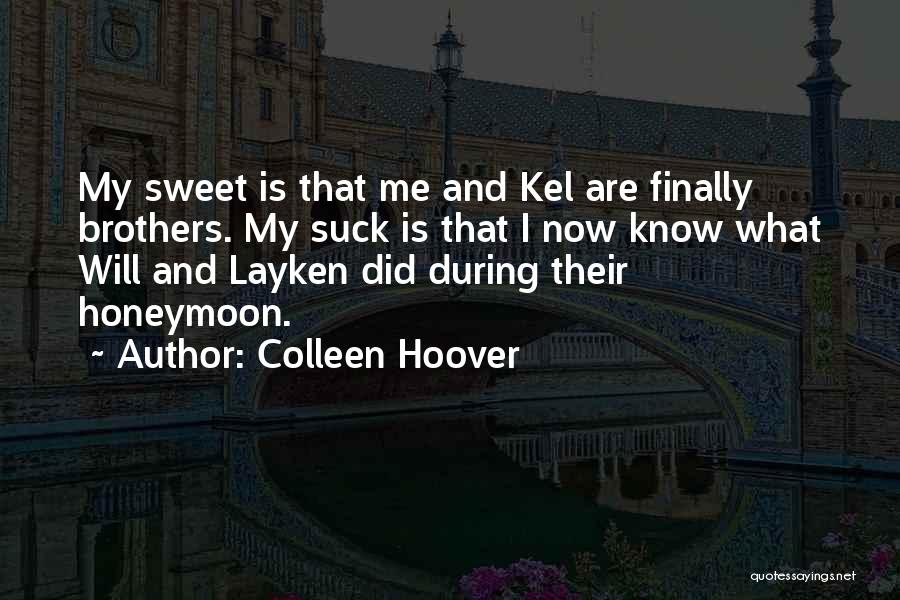 Colleen Hoover Quotes: My Sweet Is That Me And Kel Are Finally Brothers. My Suck Is That I Now Know What Will And