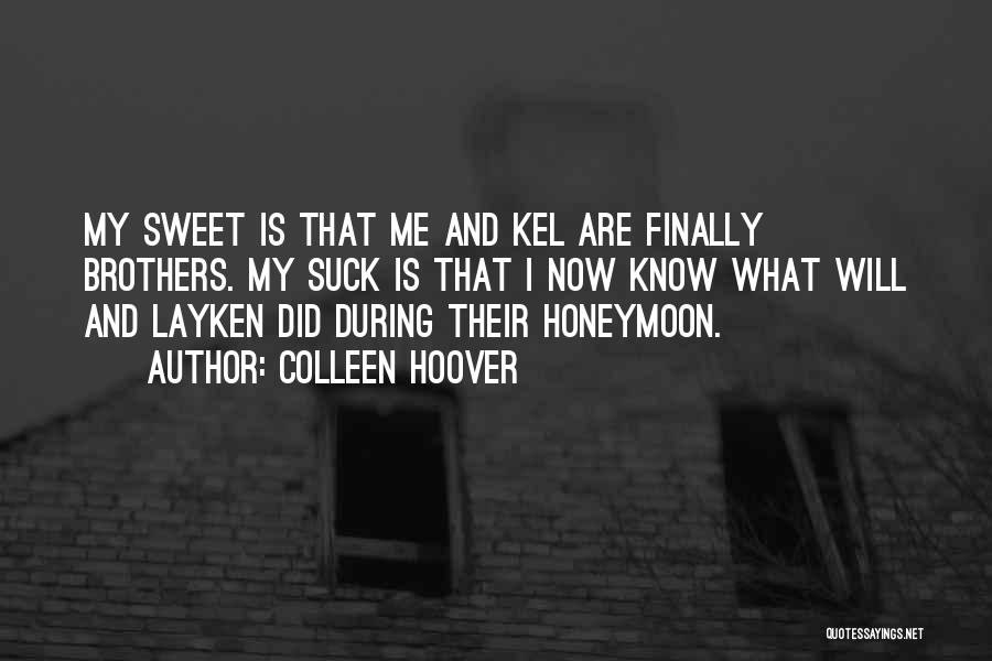 Colleen Hoover Quotes: My Sweet Is That Me And Kel Are Finally Brothers. My Suck Is That I Now Know What Will And