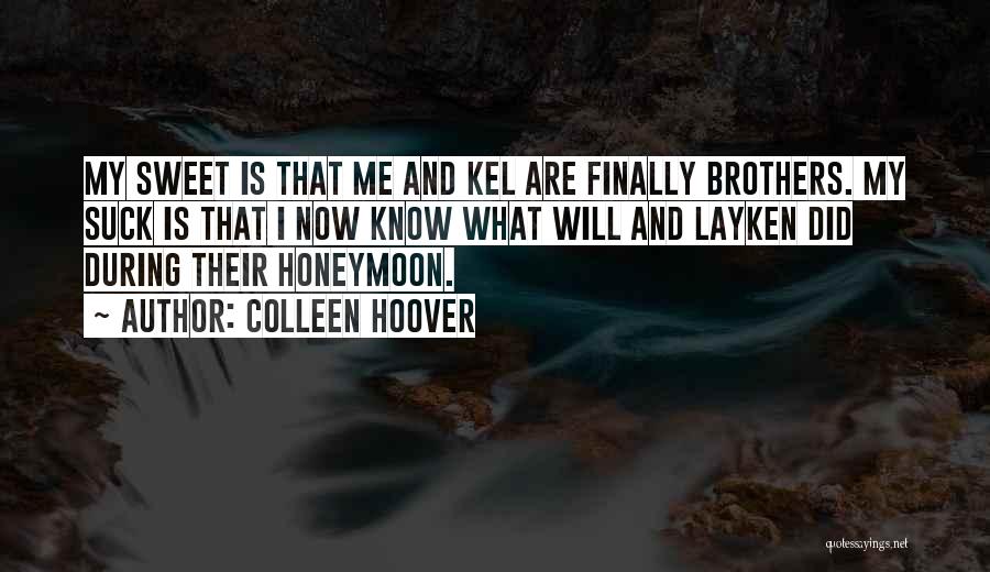 Colleen Hoover Quotes: My Sweet Is That Me And Kel Are Finally Brothers. My Suck Is That I Now Know What Will And