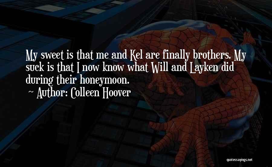 Colleen Hoover Quotes: My Sweet Is That Me And Kel Are Finally Brothers. My Suck Is That I Now Know What Will And
