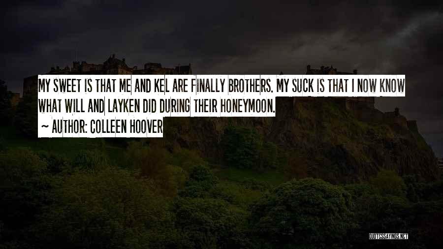 Colleen Hoover Quotes: My Sweet Is That Me And Kel Are Finally Brothers. My Suck Is That I Now Know What Will And