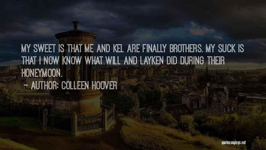 Colleen Hoover Quotes: My Sweet Is That Me And Kel Are Finally Brothers. My Suck Is That I Now Know What Will And