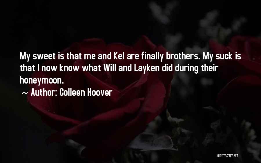 Colleen Hoover Quotes: My Sweet Is That Me And Kel Are Finally Brothers. My Suck Is That I Now Know What Will And