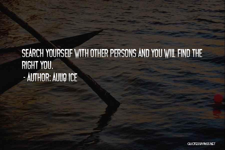 Auliq Ice Quotes: Search Yourself With Other Persons And You Will Find The Right You.