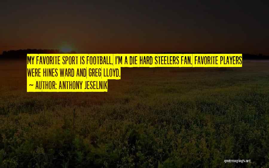 Anthony Jeselnik Quotes: My Favorite Sport Is Football. I'm A Die Hard Steelers Fan. Favorite Players Were Hines Ward And Greg Lloyd.