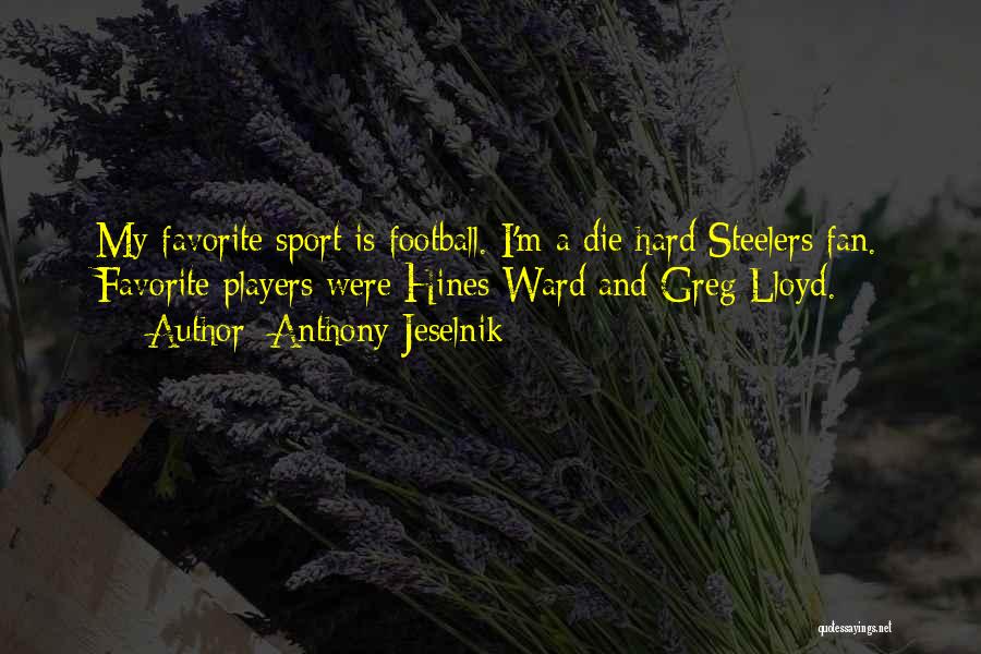 Anthony Jeselnik Quotes: My Favorite Sport Is Football. I'm A Die Hard Steelers Fan. Favorite Players Were Hines Ward And Greg Lloyd.