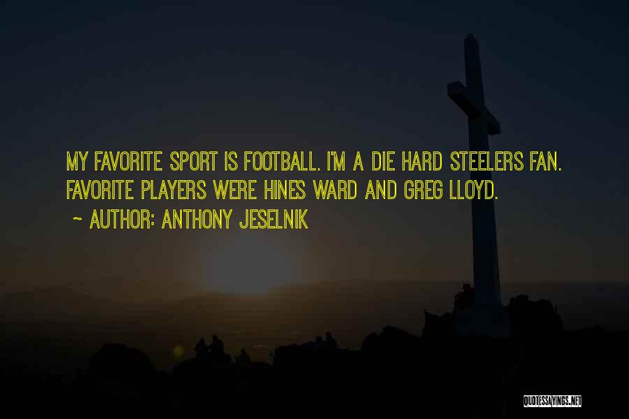 Anthony Jeselnik Quotes: My Favorite Sport Is Football. I'm A Die Hard Steelers Fan. Favorite Players Were Hines Ward And Greg Lloyd.