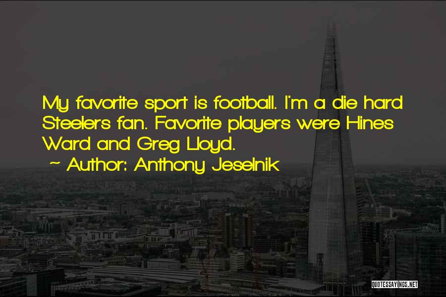 Anthony Jeselnik Quotes: My Favorite Sport Is Football. I'm A Die Hard Steelers Fan. Favorite Players Were Hines Ward And Greg Lloyd.
