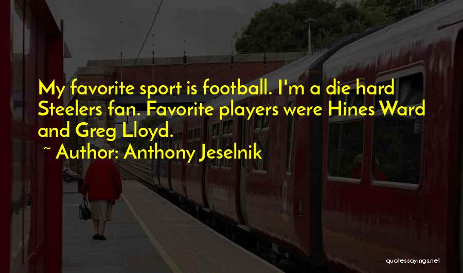 Anthony Jeselnik Quotes: My Favorite Sport Is Football. I'm A Die Hard Steelers Fan. Favorite Players Were Hines Ward And Greg Lloyd.
