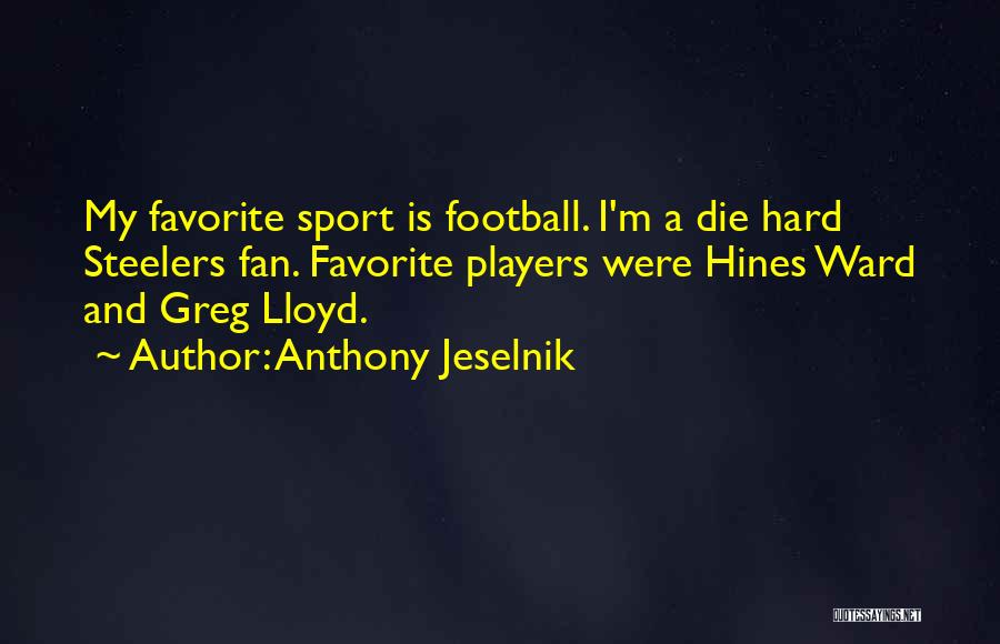 Anthony Jeselnik Quotes: My Favorite Sport Is Football. I'm A Die Hard Steelers Fan. Favorite Players Were Hines Ward And Greg Lloyd.