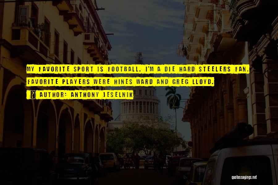 Anthony Jeselnik Quotes: My Favorite Sport Is Football. I'm A Die Hard Steelers Fan. Favorite Players Were Hines Ward And Greg Lloyd.