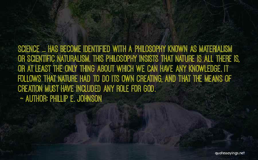 Phillip E. Johnson Quotes: Science ... Has Become Identified With A Philosophy Known As Materialism Or Scientific Naturalism. This Philosophy Insists That Nature Is