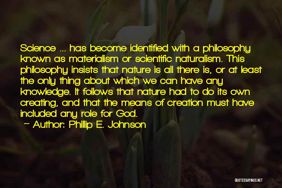 Phillip E. Johnson Quotes: Science ... Has Become Identified With A Philosophy Known As Materialism Or Scientific Naturalism. This Philosophy Insists That Nature Is