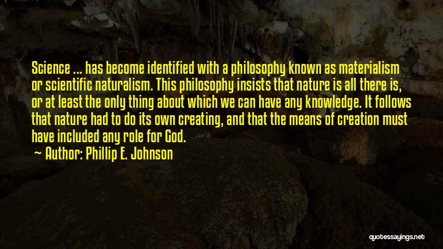 Phillip E. Johnson Quotes: Science ... Has Become Identified With A Philosophy Known As Materialism Or Scientific Naturalism. This Philosophy Insists That Nature Is