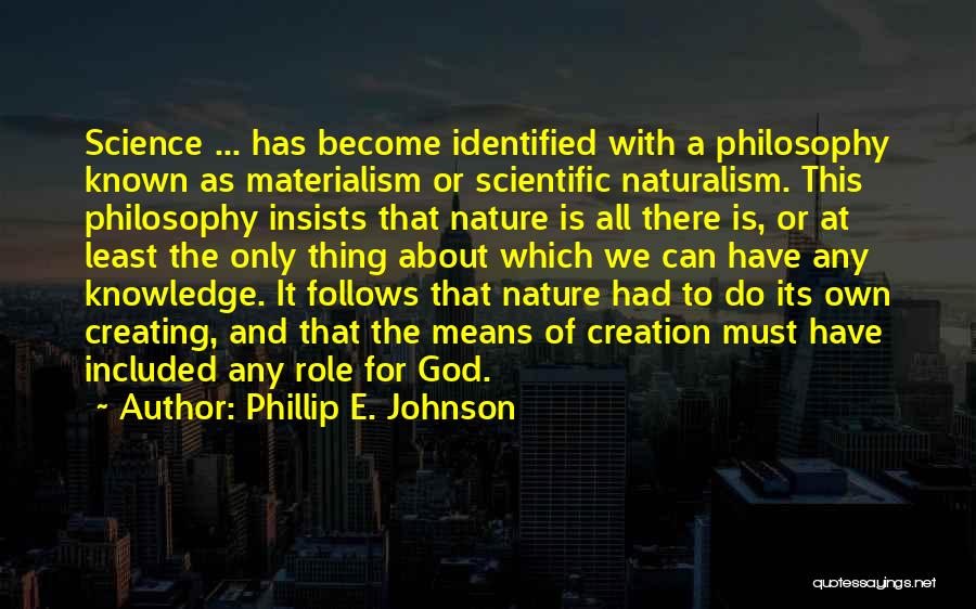 Phillip E. Johnson Quotes: Science ... Has Become Identified With A Philosophy Known As Materialism Or Scientific Naturalism. This Philosophy Insists That Nature Is