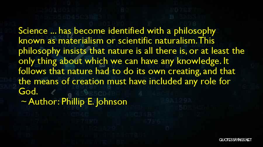 Phillip E. Johnson Quotes: Science ... Has Become Identified With A Philosophy Known As Materialism Or Scientific Naturalism. This Philosophy Insists That Nature Is