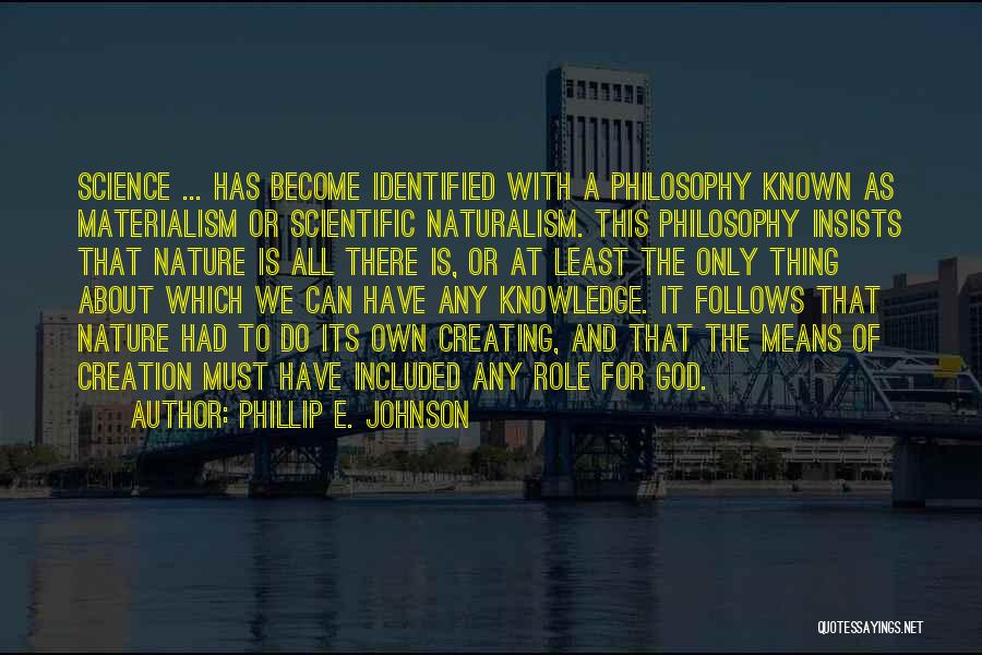 Phillip E. Johnson Quotes: Science ... Has Become Identified With A Philosophy Known As Materialism Or Scientific Naturalism. This Philosophy Insists That Nature Is