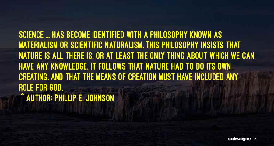 Phillip E. Johnson Quotes: Science ... Has Become Identified With A Philosophy Known As Materialism Or Scientific Naturalism. This Philosophy Insists That Nature Is