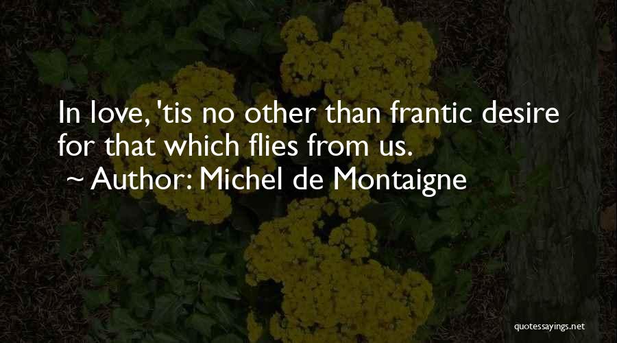 Michel De Montaigne Quotes: In Love, 'tis No Other Than Frantic Desire For That Which Flies From Us.