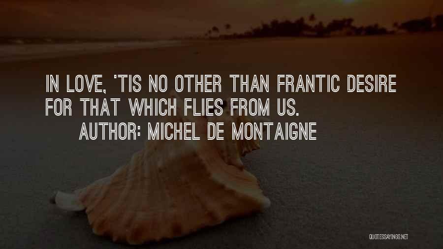 Michel De Montaigne Quotes: In Love, 'tis No Other Than Frantic Desire For That Which Flies From Us.