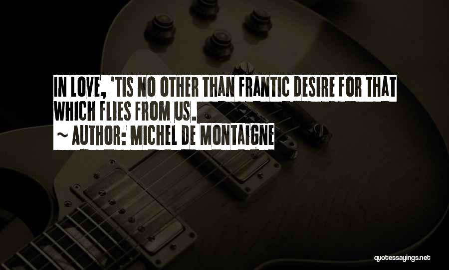 Michel De Montaigne Quotes: In Love, 'tis No Other Than Frantic Desire For That Which Flies From Us.