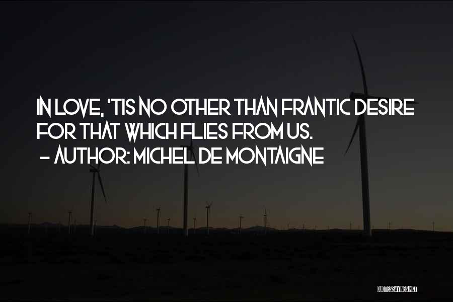 Michel De Montaigne Quotes: In Love, 'tis No Other Than Frantic Desire For That Which Flies From Us.