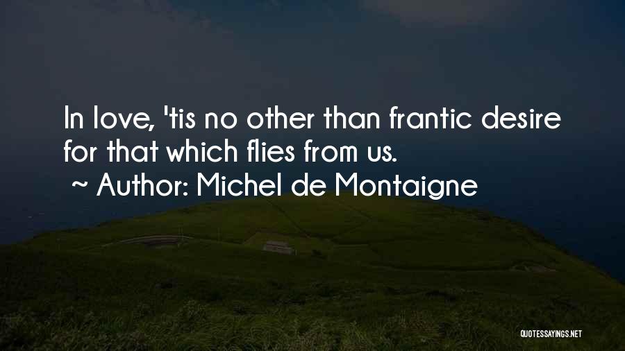 Michel De Montaigne Quotes: In Love, 'tis No Other Than Frantic Desire For That Which Flies From Us.
