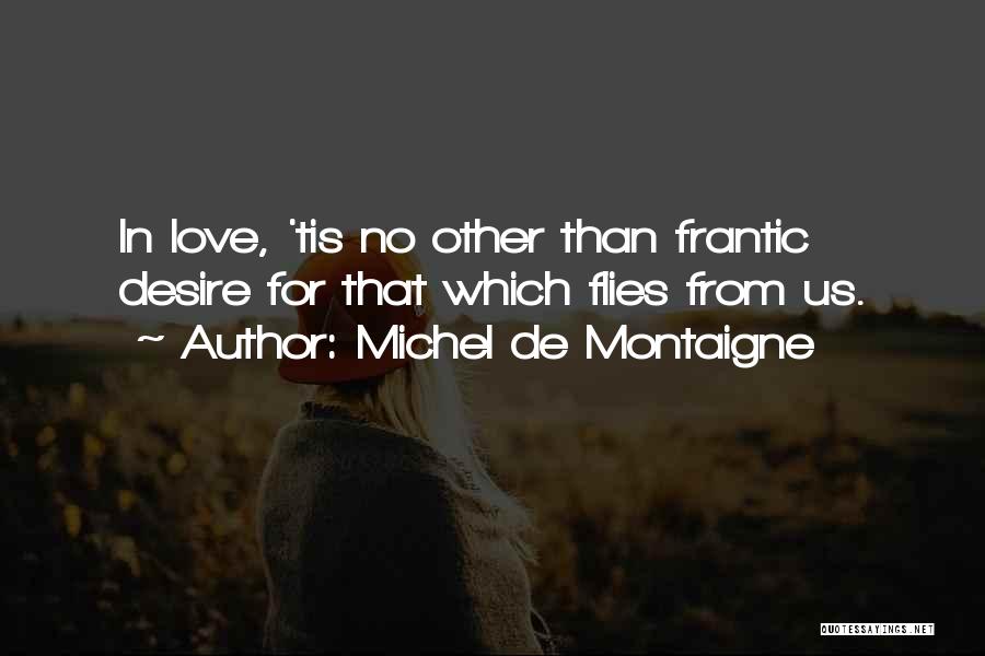 Michel De Montaigne Quotes: In Love, 'tis No Other Than Frantic Desire For That Which Flies From Us.
