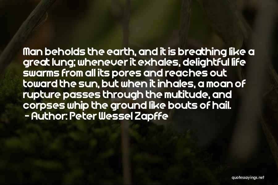 Peter Wessel Zapffe Quotes: Man Beholds The Earth, And It Is Breathing Like A Great Lung; Whenever It Exhales, Delightful Life Swarms From All