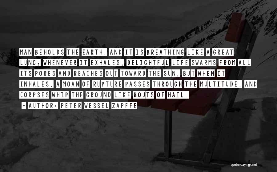 Peter Wessel Zapffe Quotes: Man Beholds The Earth, And It Is Breathing Like A Great Lung; Whenever It Exhales, Delightful Life Swarms From All