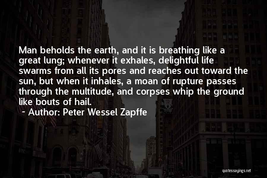 Peter Wessel Zapffe Quotes: Man Beholds The Earth, And It Is Breathing Like A Great Lung; Whenever It Exhales, Delightful Life Swarms From All