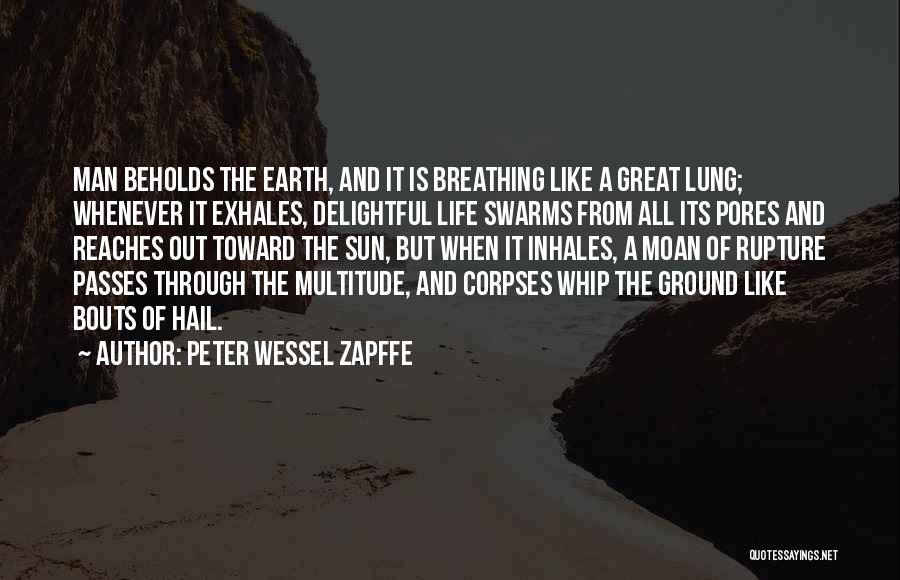 Peter Wessel Zapffe Quotes: Man Beholds The Earth, And It Is Breathing Like A Great Lung; Whenever It Exhales, Delightful Life Swarms From All