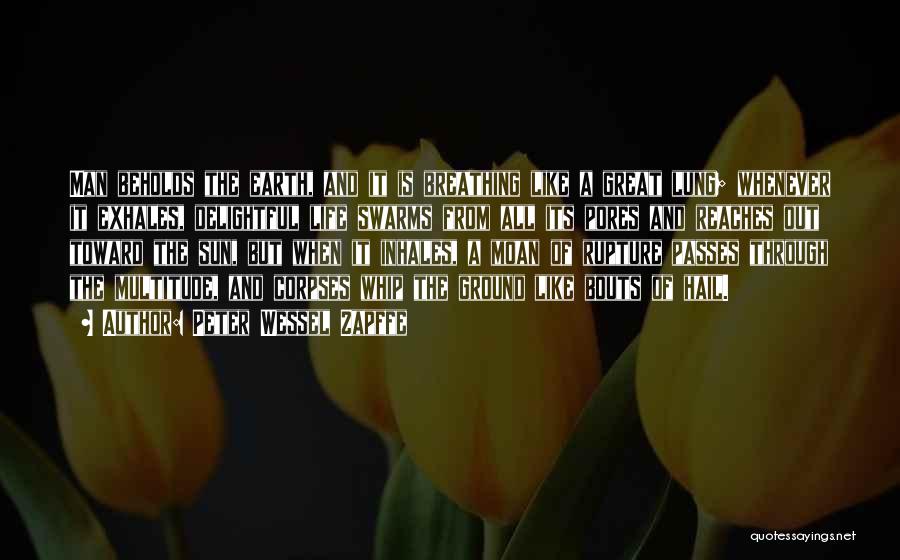 Peter Wessel Zapffe Quotes: Man Beholds The Earth, And It Is Breathing Like A Great Lung; Whenever It Exhales, Delightful Life Swarms From All