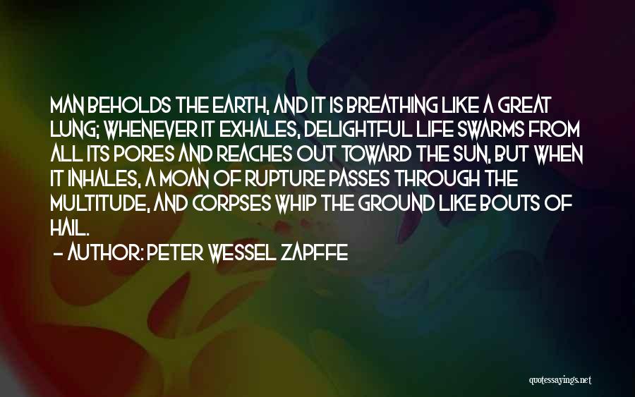 Peter Wessel Zapffe Quotes: Man Beholds The Earth, And It Is Breathing Like A Great Lung; Whenever It Exhales, Delightful Life Swarms From All