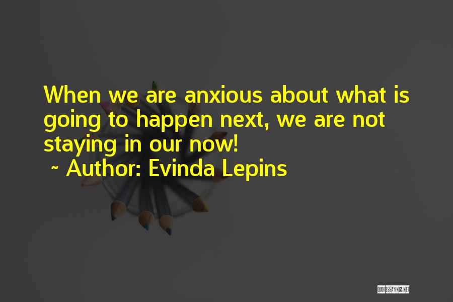 Evinda Lepins Quotes: When We Are Anxious About What Is Going To Happen Next, We Are Not Staying In Our Now!