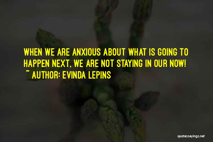 Evinda Lepins Quotes: When We Are Anxious About What Is Going To Happen Next, We Are Not Staying In Our Now!