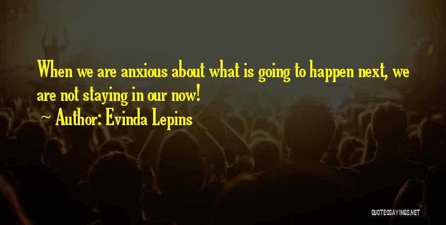 Evinda Lepins Quotes: When We Are Anxious About What Is Going To Happen Next, We Are Not Staying In Our Now!