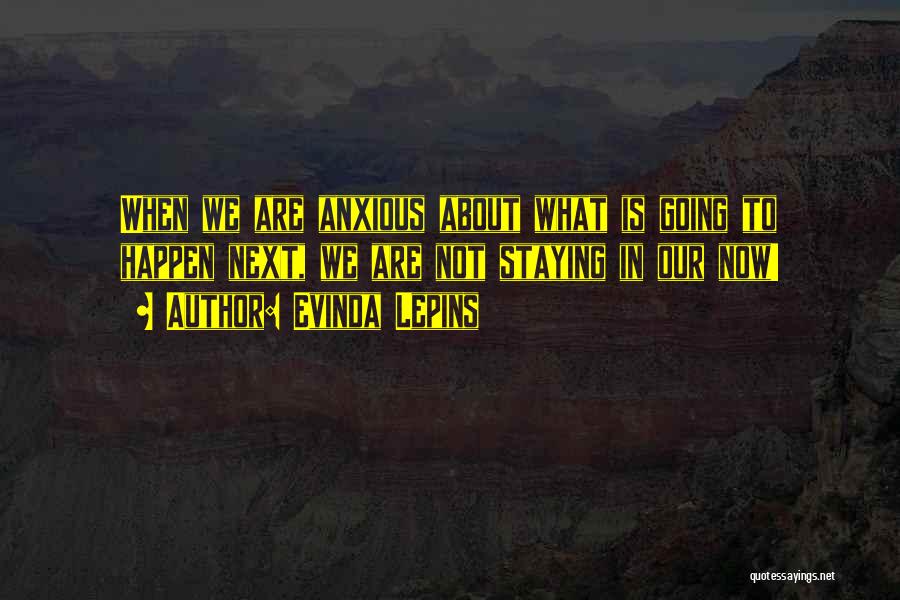 Evinda Lepins Quotes: When We Are Anxious About What Is Going To Happen Next, We Are Not Staying In Our Now!