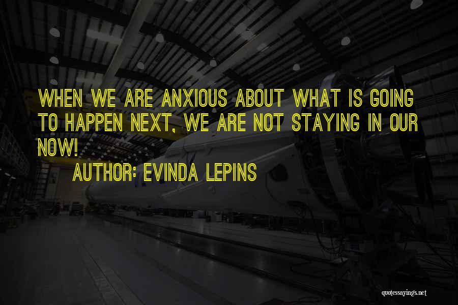 Evinda Lepins Quotes: When We Are Anxious About What Is Going To Happen Next, We Are Not Staying In Our Now!