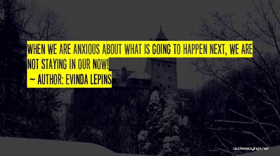 Evinda Lepins Quotes: When We Are Anxious About What Is Going To Happen Next, We Are Not Staying In Our Now!