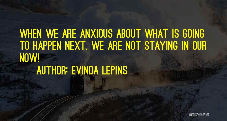 Evinda Lepins Quotes: When We Are Anxious About What Is Going To Happen Next, We Are Not Staying In Our Now!