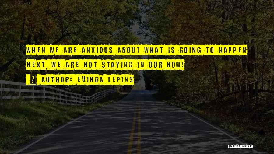 Evinda Lepins Quotes: When We Are Anxious About What Is Going To Happen Next, We Are Not Staying In Our Now!