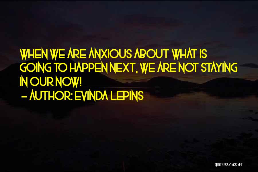 Evinda Lepins Quotes: When We Are Anxious About What Is Going To Happen Next, We Are Not Staying In Our Now!