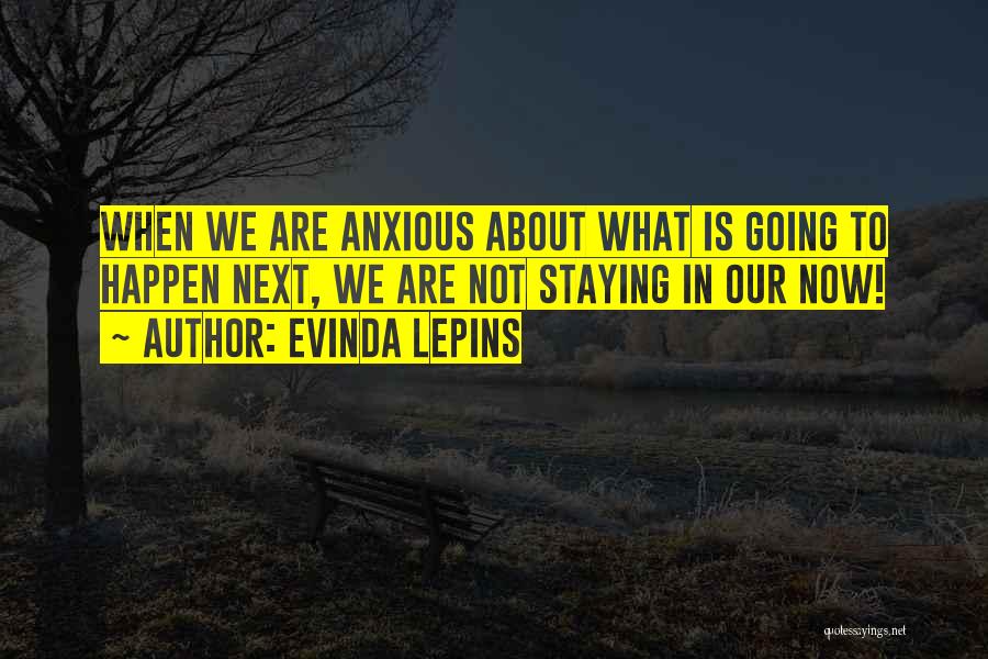 Evinda Lepins Quotes: When We Are Anxious About What Is Going To Happen Next, We Are Not Staying In Our Now!