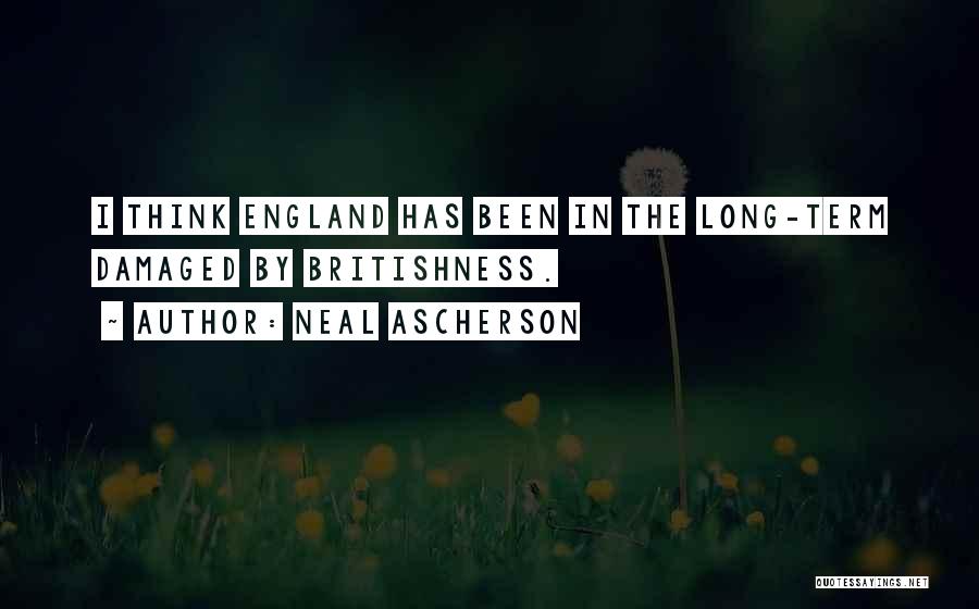 Neal Ascherson Quotes: I Think England Has Been In The Long-term Damaged By Britishness.