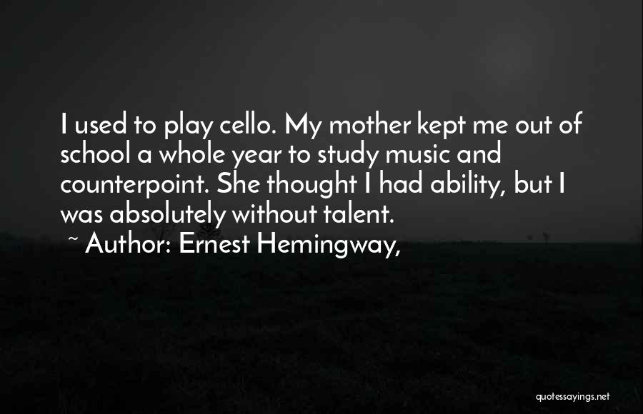 Ernest Hemingway, Quotes: I Used To Play Cello. My Mother Kept Me Out Of School A Whole Year To Study Music And Counterpoint.