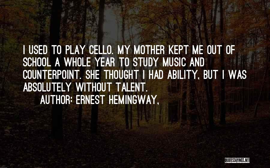 Ernest Hemingway, Quotes: I Used To Play Cello. My Mother Kept Me Out Of School A Whole Year To Study Music And Counterpoint.