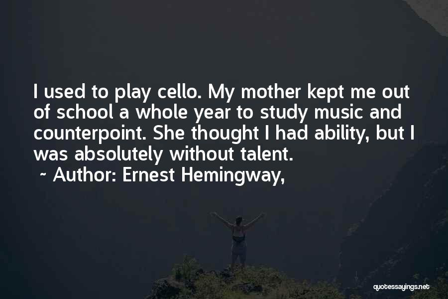 Ernest Hemingway, Quotes: I Used To Play Cello. My Mother Kept Me Out Of School A Whole Year To Study Music And Counterpoint.