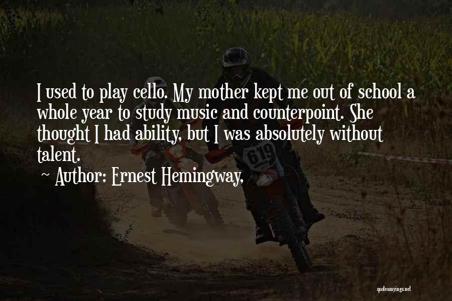 Ernest Hemingway, Quotes: I Used To Play Cello. My Mother Kept Me Out Of School A Whole Year To Study Music And Counterpoint.